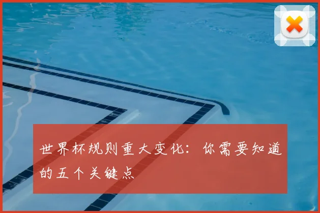 世界杯规则重大变化：你需要知道的五个关键点