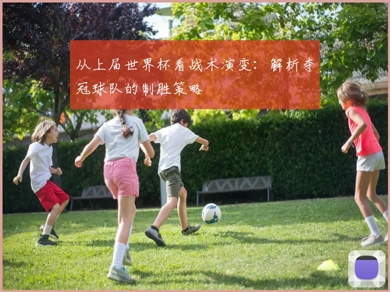 从上届世界杯看战术演变：解析夺冠球队的制胜策略