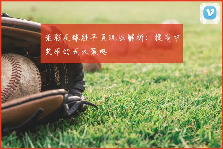 竞彩足球胜平负玩法解析：提高中奖率的五大策略
