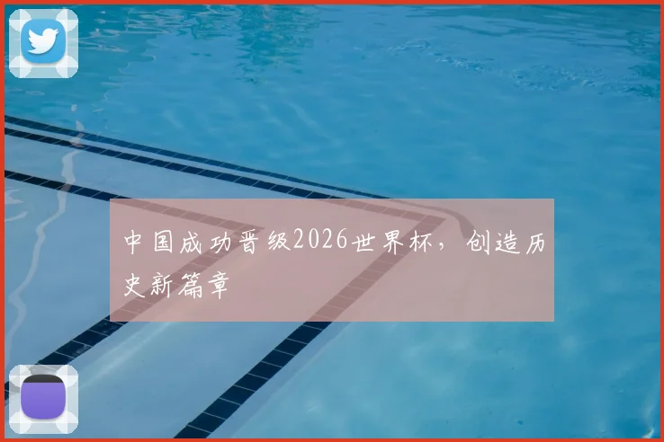 中国成功晋级2026世界杯,创造历史新篇章