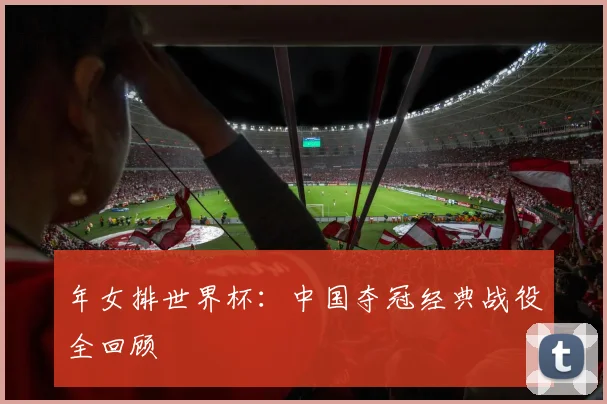 年女排世界杯：中国夺冠经典战役全回顾