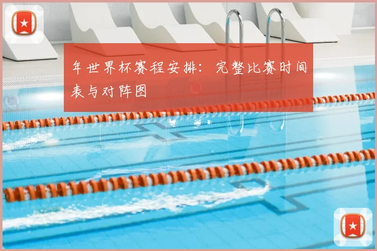 年世界杯赛程安排：完整比赛时间表与对阵图