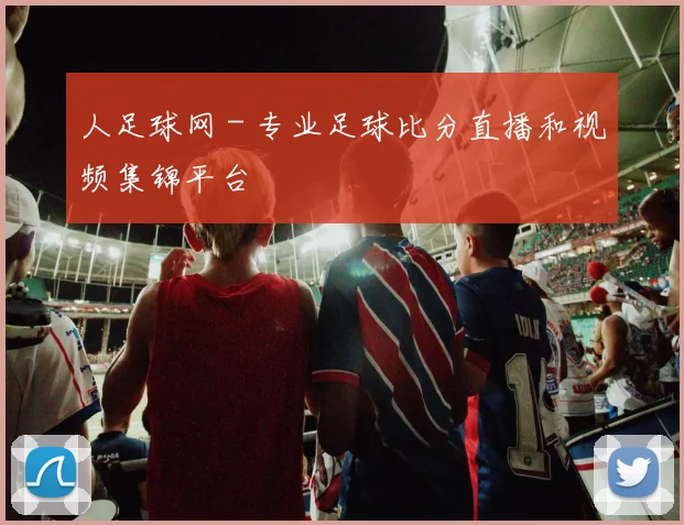 人足球网 - 专业足球比分直播和视频集锦平台